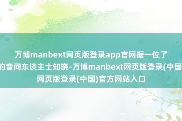 万博manbext网页版登录app官网　　据一位了解特朗普思法的音问东谈主士知晓-万博manbext网页版登录(中国)官方网站入口