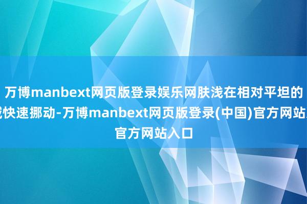 万博manbext网页版登录娱乐网肤浅在相对平坦的区域快速挪动-万博manbext网页版登录(中国)官方网站入口