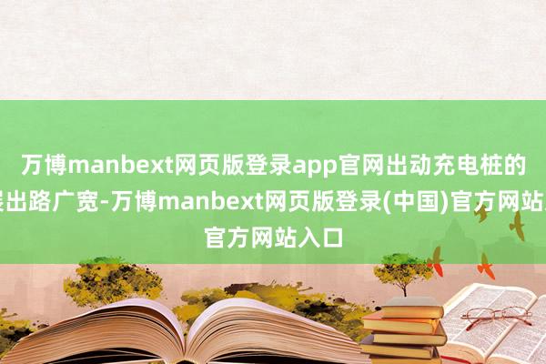 万博manbext网页版登录app官网出动充电桩的发展出路广宽-万博manbext网页版登录(中国)官方网站入口