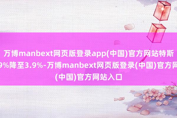 万博manbext网页版登录app(中国)官方网站特斯拉从4.9%降至3.9%-万博manbext网页版登录(中国)官方网站入口