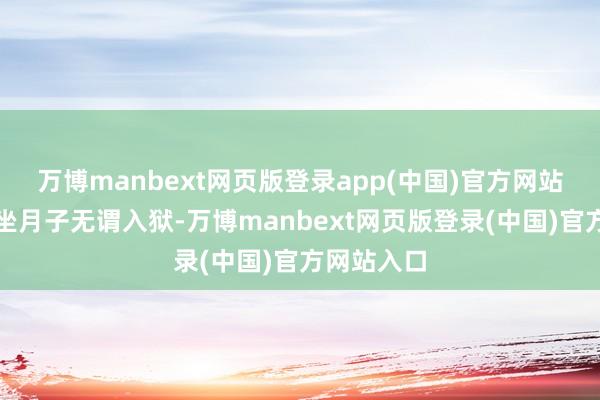 万博manbext网页版登录app(中国)官方网站咱们这边坐月子无谓入狱-万博manbext网页版登录(中国)官方网站入口