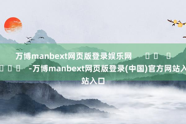 万博manbext网页版登录娱乐网      		  					  -万博manbext网页版登录(中国)官方网站入口