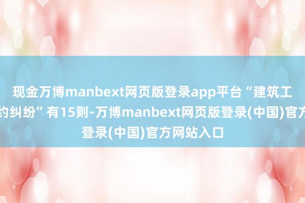 现金万博manbext网页版登录app平台“建筑工程分包契约纠纷”有15则-万博manbext网页版登录(中国)官方网站入口