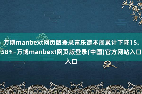 万博manbext网页版登录富乐德本周累计下降15.58%-万博manbext网页版登录(中国)官方网站入口