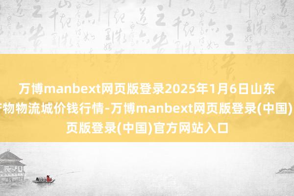 万博manbext网页版登录2025年1月6日山东凯盛外洋农产物物流城价钱行情-万博manbext网页版登录(中国)官方网站入口