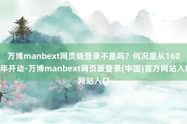 万博manbext网页版登录不是吗？何况是从1607年开动-万博manbext网页版登录(中国)官方网站入口