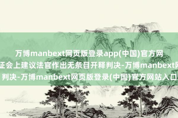 万博manbext网页版登录app(中国)官方网站曼哈顿地区检方在听证会上建议法官作出无条目开释判决-万博manbext网页版登录(中国)官方网站入口
