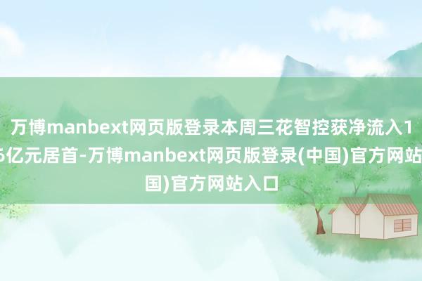 万博manbext网页版登录本周三花智控获净流入13.16亿元居首-万博manbext网页版登录(中国)官方网站入口