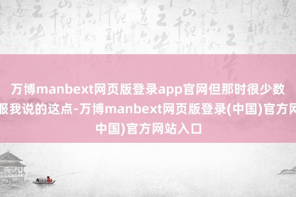 万博manbext网页版登录app官网但那时很少数网友驯服我说的这点-万博manbext网页版登录(中国)官方网站入口