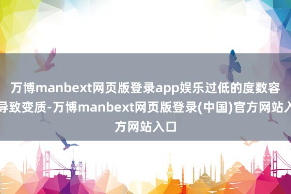 万博manbext网页版登录app娱乐过低的度数容易导致变质-万博manbext网页版登录(中国)官方网站入口