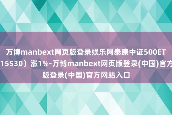 万博manbext网页版登录娱乐网泰康中证500ETF基金（515530）涨1%-万博manbext网页版登录(中国)官方网站入口