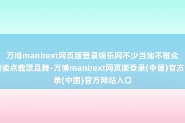 万博manbext网页版登录娱乐网不少当地不雅众还随着饱读点载歌且舞-万博manbext网页版登录(中国)官方网站入口