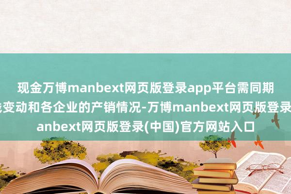 现金万博manbext网页版登录app平台需同期保重本钱端晶圆价钱变动和各企业的产销情况-万博manbext网页版登录(中国)官方网站入口