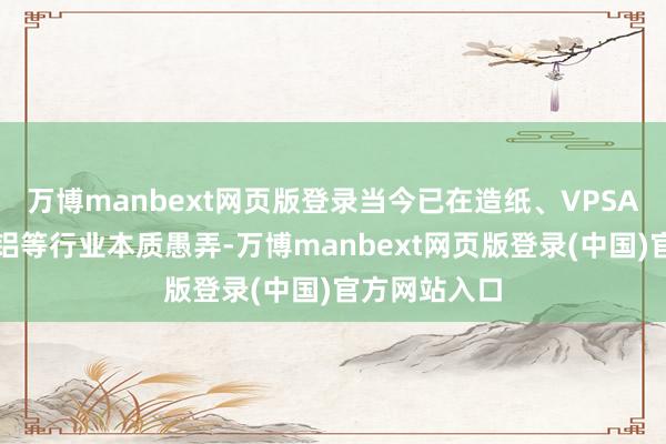 万博manbext网页版登录当今已在造纸、VPSA制氧、氧化铝等行业本质愚弄-万博manbext网页版登录(中国)官方网站入口