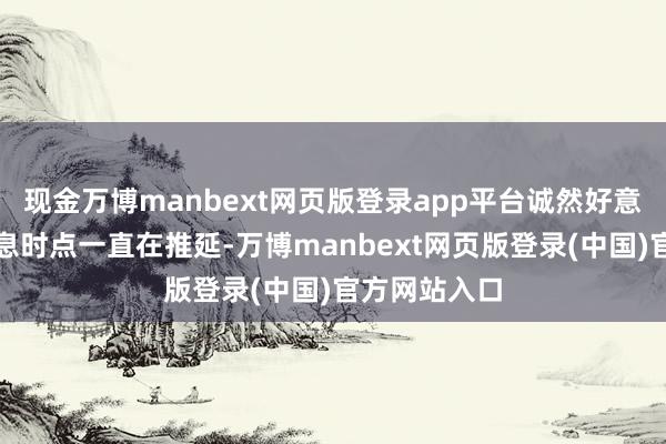 现金万博manbext网页版登录app平台诚然好意思联储的降息时点一直在推延-万博manbext网页版登录(中国)官方网站入口