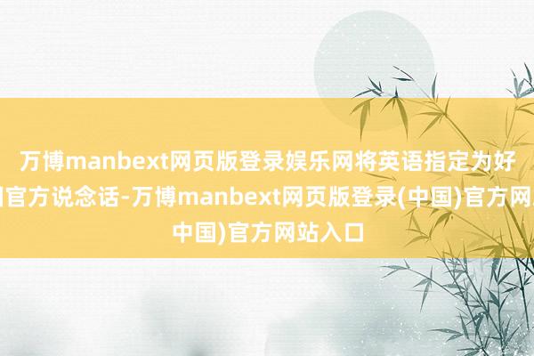 万博manbext网页版登录娱乐网将英语指定为好意思国官方说念话-万博manbext网页版登录(中国)官方网站入口