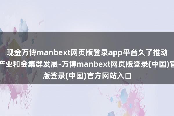 现金万博manbext网页版登录app平台久了推动政策性新兴产业和会集群发展-万博manbext网页版登录(中国)官方网站入口
