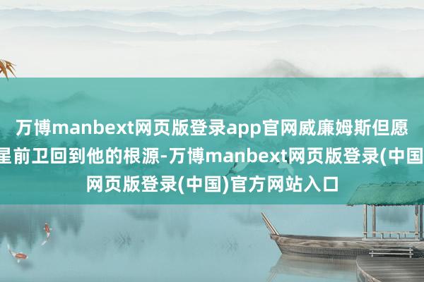 万博manbext网页版登录app官网威廉姆斯但愿太阳队的全明星前卫回到他的根源-万博manbext网页版登录(中国)官方网站入口