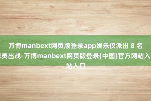 万博manbext网页版登录app娱乐仅派出 8 名球员出战-万博manbext网页版登录(中国)官方网站入口
