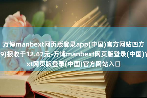 万博manbext网页版登录app(中国)官方网站四方科技(603339)报收于12.67元-万博manbext网页版登录(中国)官方网站入口