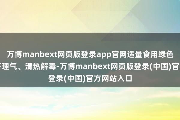 万博manbext网页版登录app官网适量食用绿色食品能疏肝理气、清热解毒-万博manbext网页版登录(中国)官方网站入口