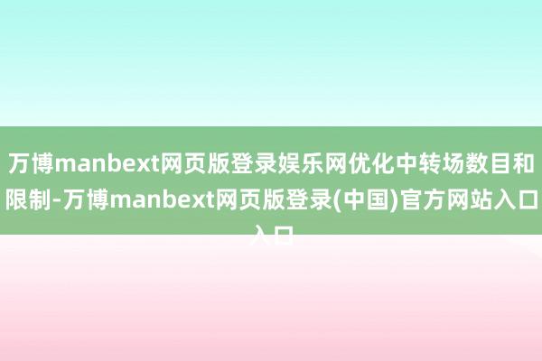 万博manbext网页版登录娱乐网优化中转场数目和限制-万博manbext网页版登录(中国)官方网站入口