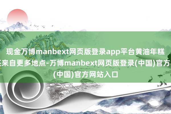 现金万博manbext网页版登录app平台黄油年糕的香气还来自更多地点-万博manbext网页版登录(中国)官方网站入口
