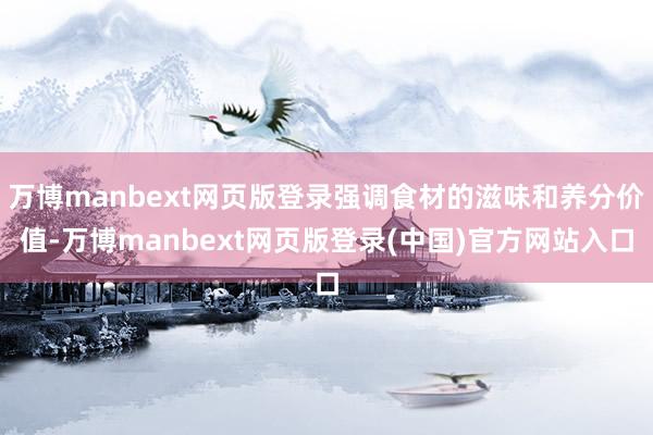 万博manbext网页版登录强调食材的滋味和养分价值-万博manbext网页版登录(中国)官方网站入口