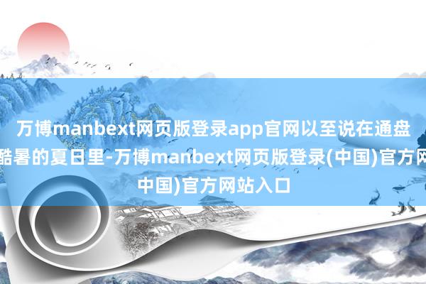 万博manbext网页版登录app官网以至说在通盘这个词酷暑的夏日里-万博manbext网页版登录(中国)官方网站入口