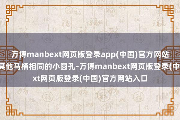 万博manbext网页版登录app(中国)官方网站固然说莫得上头其他马桶相同的小圆孔-万博manbext网页版登录(中国)官方网站入口