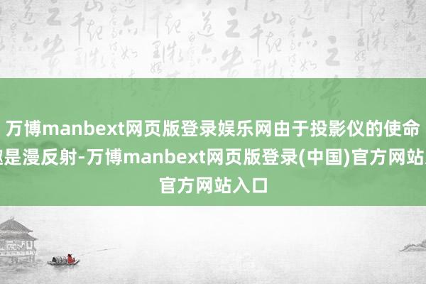 万博manbext网页版登录娱乐网由于投影仪的使命旨趣是漫反射-万博manbext网页版登录(中国)官方网站入口