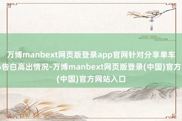 万博manbext网页版登录app官网针对分享单车被喷涂小告白高出情况-万博manbext网页版登录(中国)官方网站入口