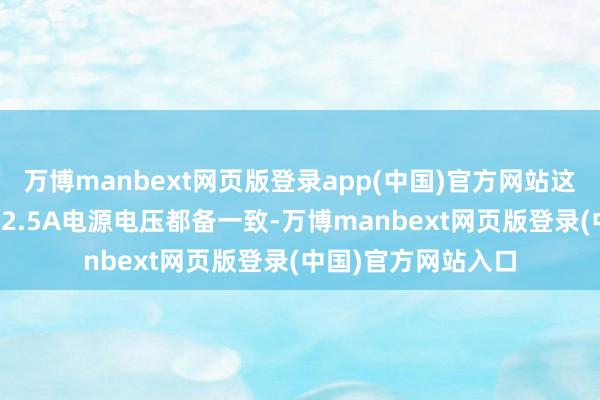 万博manbext网页版登录app(中国)官方网站这与用户提供的12V2.5A电源电压都备一致-万博manbext网页版登录(中国)官方网站入口
