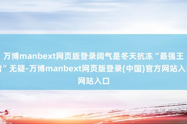 万博manbext网页版登录阔气是冬天抗冻“最强王者”无疑-万博manbext网页版登录(中国)官方网站入口