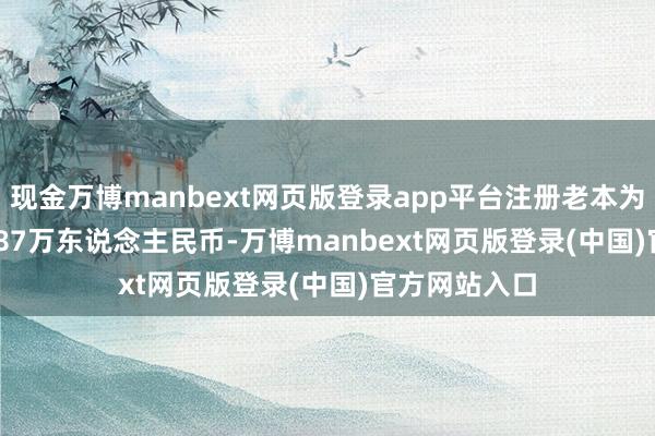 现金万博manbext网页版登录app平台注册老本为119589.5387万东说念主民币-万博manbext网页版登录(中国)官方网站入口