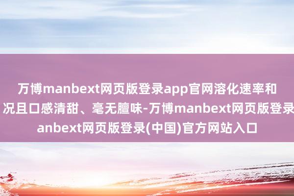 万博manbext网页版登录app官网溶化速率和奶香浓度更胜一筹！况且口感清甜、毫无膻味-万博manbext网页版登录(中国)官方网站入口