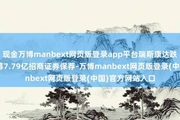现金万博manbext网页版登录app平台瑞斯康达跌停 2017年上市募7.79亿招商证券保荐-万博manbext网页版登录(中国)官方网站入口