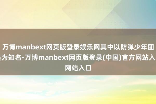 万博manbext网页版登录娱乐网其中以防弹少年团最为知名-万博manbext网页版登录(中国)官方网站入口