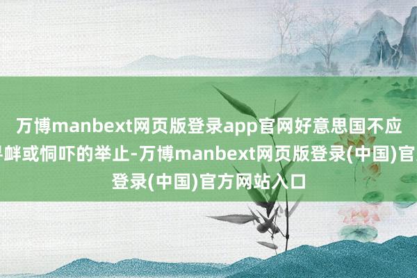 万博manbext网页版登录app官网好意思国不应不息弃取寻衅或恫吓的举止-万博manbext网页版登录(中国)官方网站入口