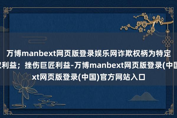 万博manbext网页版登录娱乐网诈欺权柄为特定推断东谈主谋取利益；挫伤巨匠利益-万博manbext网页版登录(中国)官方网站入口