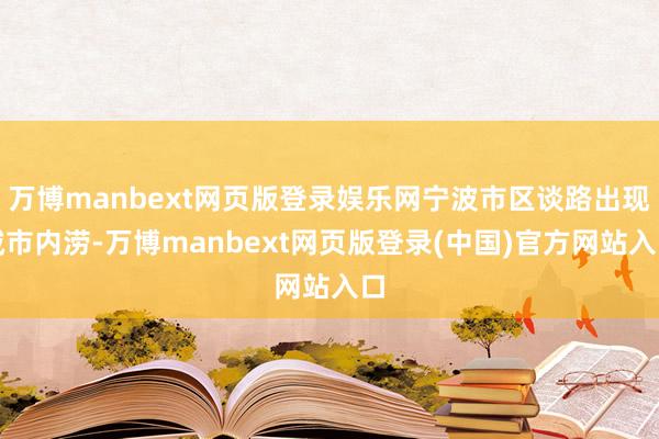 万博manbext网页版登录娱乐网宁波市区谈路出现城市内涝-万博manbext网页版登录(中国)官方网站入口