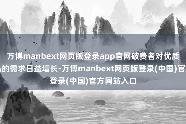 万博manbext网页版登录app官网破费者对优质特质农居品的需求日益增长-万博manbext网页版登录(中国)官方网站入口