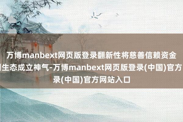万博manbext网页版登录翻新性将慈善信赖资金引入杭州生态成立神气-万博manbext网页版登录(中国)官方网站入口