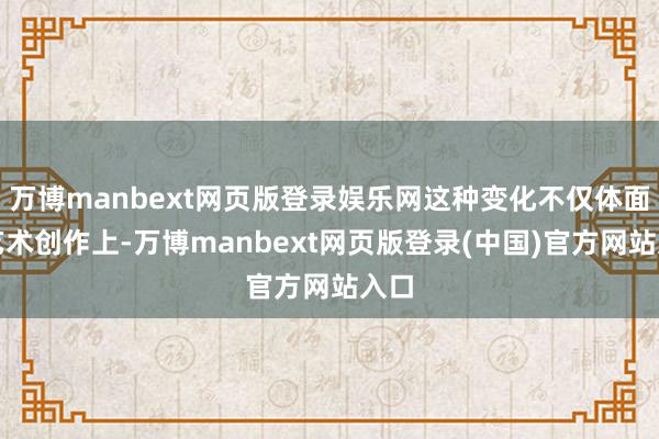 万博manbext网页版登录娱乐网这种变化不仅体面前艺术创作上-万博manbext网页版登录(中国)官方网站入口