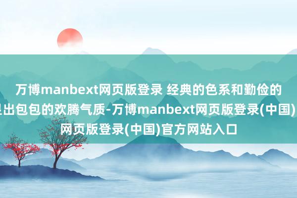 万博manbext网页版登录 经典的色系和勤俭的图案大致突显出包包的欢腾气质-万博manbext网页版登录(中国)官方网站入口