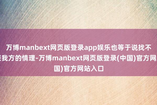 万博manbext网页版登录app娱乐也等于说找不到劝服我方的情理-万博manbext网页版登录(中国)官方网站入口