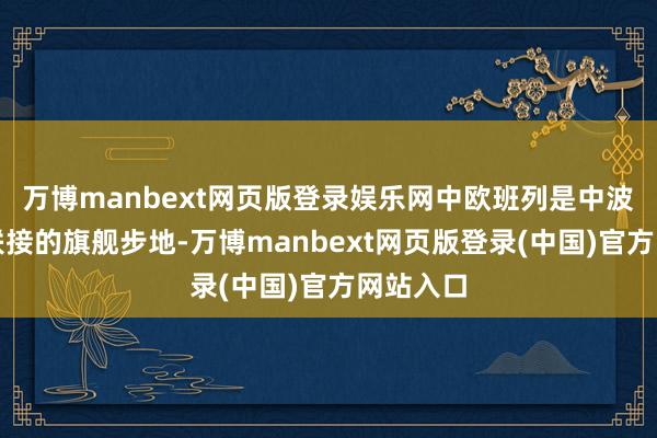 万博manbext网页版登录娱乐网中欧班列是中波、中欧联接的旗舰步地-万博manbext网页版登录(中国)官方网站入口