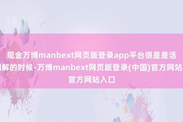 现金万博manbext网页版登录app平台很是是活体剖解的时候-万博manbext网页版登录(中国)官方网站入口