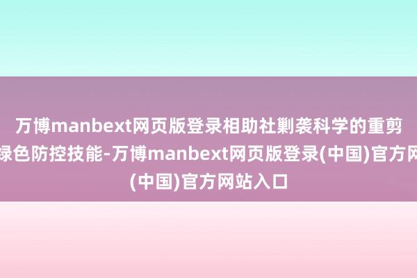 万博manbext网页版登录相助社剿袭科学的重剪本事与绿色防控技能-万博manbext网页版登录(中国)官方网站入口