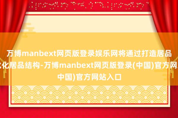 万博manbext网页版登录娱乐网将通过打造居品组合优化居品结构-万博manbext网页版登录(中国)官方网站入口